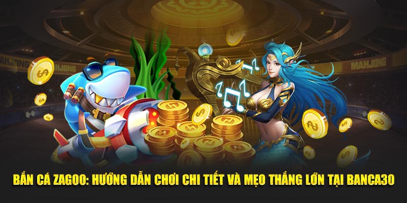 Bắn cá zagoo hướng dẫn chơi chi tiết