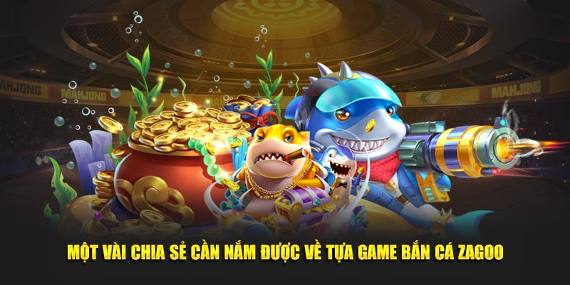 Một vài chia sẻ cần nắm được về tựa game bắn cá Zagoo